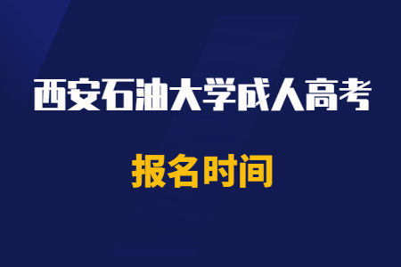 2020年西安石油大學成人高考報名時間