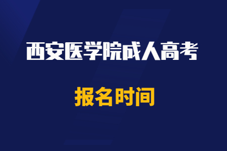2020年西安醫學院成人高考報名時間
