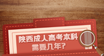 陜西成人高考本科需要幾年?