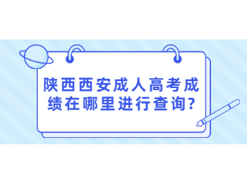 陜西西安成人高考成績在哪里進行查詢?