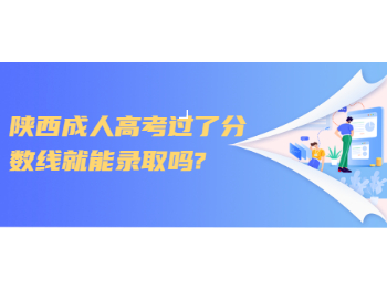 陜西成人高考過(guò)了分?jǐn)?shù)線就能錄取嗎?
