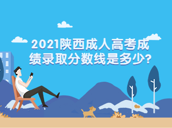 2021陜西成人高考成績錄取分數線是多少?