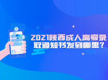 2021陜西成人高考錄取通知書發到哪里?