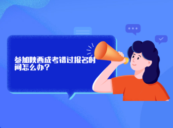 參加陜西成考錯(cuò)過報(bào)名時(shí)間怎么辦?