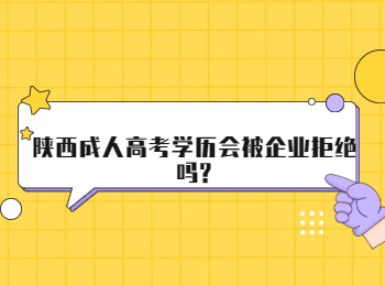 陜西成人高考學歷會被企業拒絕嗎?
