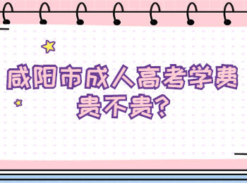 咸陽(yáng)市成人高考學(xué)費(fèi)貴不貴