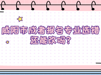 咸陽市成考報名專業選錯還能改嗎