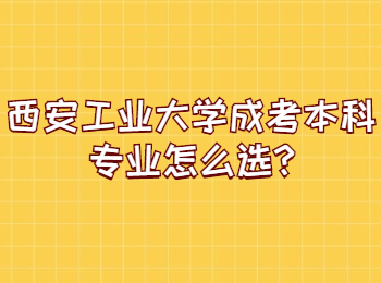 西安工業大學成考本科專業怎么選