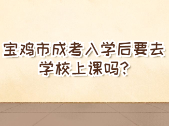 寶雞市成考入學后要去學校上課嗎