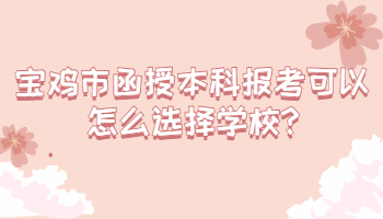 寶雞市函授本科報考可以怎么選擇學校