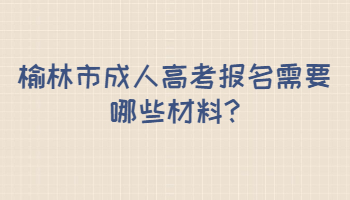 榆林市成人高考報名需要哪些材料