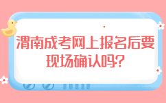 渭南成考網上報名后要現場確認嗎
