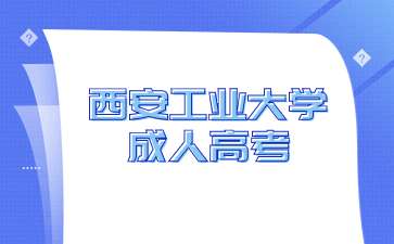 2024年西安工業大學成人高考報名要求有哪些？
