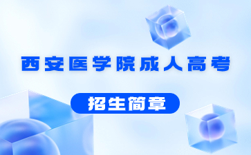 2022年西安醫學院成人高考招生簡章