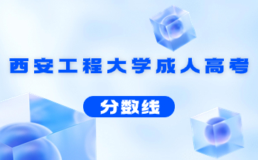 2023年西安工程大學成人高考錄取分數線