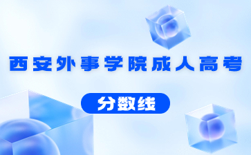 2021年西安外事學院成人高考錄取分數線