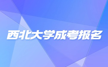 2024年西北大學(xué)成考報(bào)名時(shí)間是什么時(shí)候？
