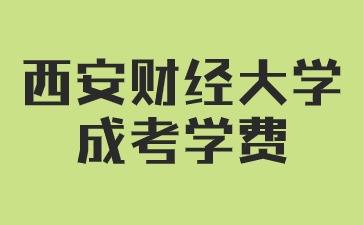 2024年西安財經大學成人高考學費是多少？