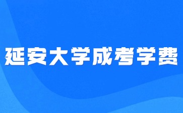 延安大學成人高考學費收費標準是多少？