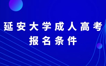 2024年延安大學(xué)成人高考有哪些報(bào)名條件？
