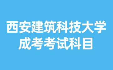 2024年西安建筑科技大學成考有哪些考試科目？