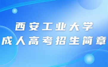 2024年西安工業大學成人高考招生簡章