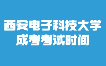 2024年西安電子科技大學成考考試時間安排