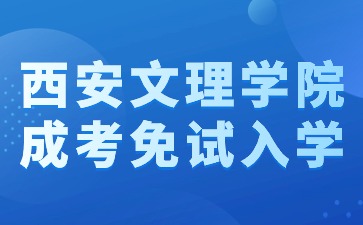 2024年西安文理學院成考本科免試入學方法？