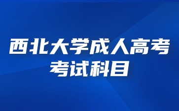 2024年西北大學(xué)成人高考考試科目分為那幾個層次？