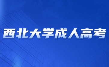 2024年西北大學成人高考畢業含金量怎么樣？