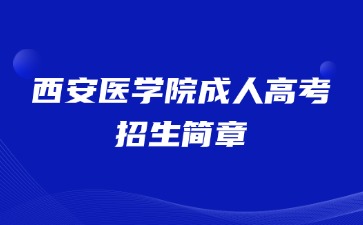 2024年西安醫(yī)學院成人高考招生簡章