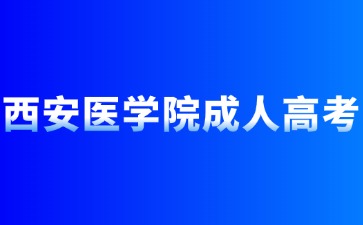 2024年西安醫(yī)學(xué)院成人高考報(bào)名流程步驟？