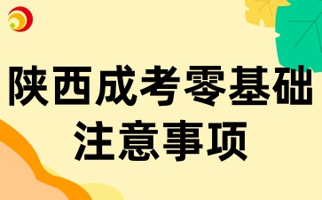 2025年陜西成考零基礎(chǔ)報(bào)考，這些注意事項(xiàng)你要知道
