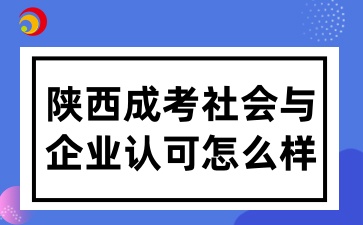 陜西成考院校畢業后獲得的學歷證書，在社會和企業中的認可度如何