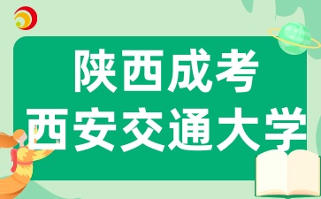 2025年陜西西安交通大學成人高考招生專業(yè)有哪些呢
