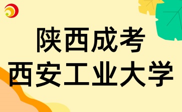 陜西成考報考西安工業(yè)大學(xué)有哪些條件呢