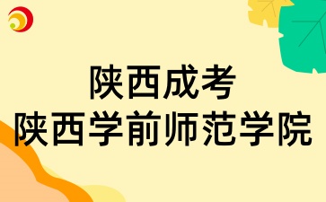 2025年陜西成考中的陜西學前師范學院招生專業有哪些呢