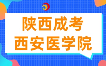 2025年陜西成考報考西安醫(yī)學院有哪些條件呢