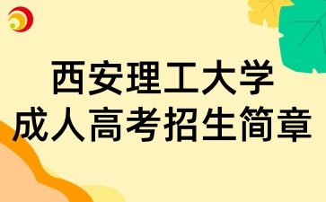 2025年西安理工大學(xué)成人高考招生簡(jiǎn)章
