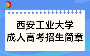 2025年西安工業大學成人高考招生簡章
