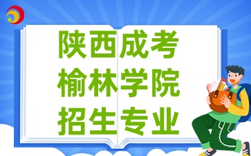 2025年陜西成考中的榆林學(xué)院招生專業(yè)有哪些