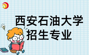 2025年陜西成考中的西安石油大學招生專業有哪些
