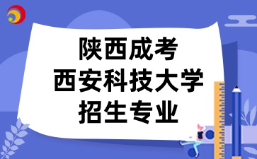 2025年陜西成考中的西安科技大學招生專業有哪些呢