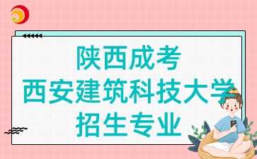 2025年陜西成考中的西安建筑科技大學(xué)招生專業(yè)有哪些呢?