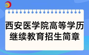 2025年西安醫學院高等學歷繼續教育招生簡章